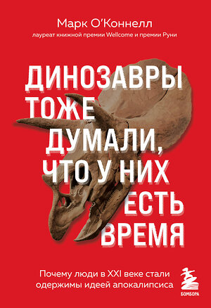 Эксмо Марк О'Коннелл "Динозавры тоже думали, что у них есть время. Почему люди в XXI веке стали одержимы идеей апокалипсиса" 357954 978-5-04-123103-3 