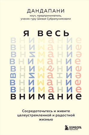 Эксмо Дандапани "Я весь внимание. Сосредоточьтесь и живите целеустремленной и радостной жизнью" 357955 978-5-04-174762-6 