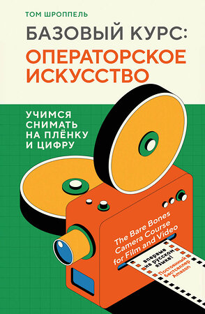 Эксмо Том Шроппель "Базовый курс: Операторское искусство. Учимся снимать на плёнку и цифру" 357959 978-5-04-174784-8 