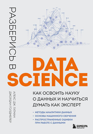 Эксмо Алекс Дж. Гатман, Джордан Голдмейер "Разберись в Data Science. Как освоить науку о данных и научиться думать как эксперт" 357964 978-5-04-174810-4 