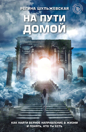 Эксмо Регина Шульжевская "На пути домой. Как найти верное направление в жизни и понять, кто ты есть" 357977 978-5-600-03388-7 