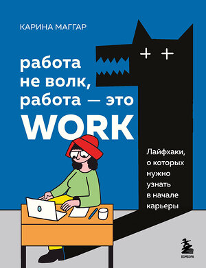 Эксмо Карина Маггар "Работа не волк, работа — это work. Лайфхаки, о которых нужно узнать в начале карьеры" 357994 978-5-04-177674-9 