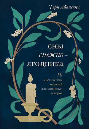 Эксмо Тери Аболевич "Сны снежноягодника. 10 мистических историй для холодных вечеров" 358003 978-5-04-174962-0 