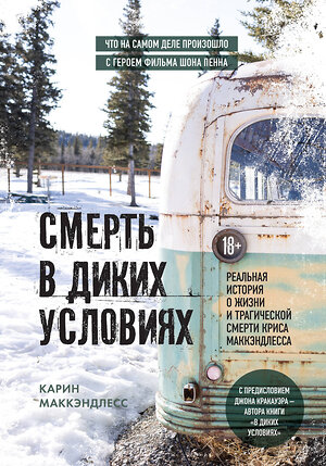 Эксмо Карин Маккэндлесс "Смерть в диких условиях. Реальная история о жизни и трагической смерти Криса МакКэндлесса" 358020 978-5-04-175233-0 