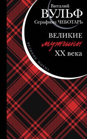 Эксмо Виталий Вульф, Серафима Чеботарь "Великие мужчины XX века" 358087 978-5-9955-1084-0 