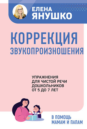 Эксмо Янушко Е.А. "Коррекция звукопроизношения. Упражнения для чистой речи дошкольников от 5 до 7 лет" 358265 978-5-04-176008-3 