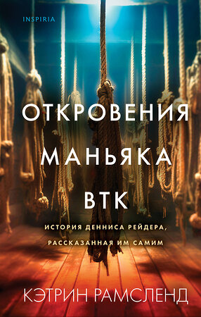 Эксмо Кэтрин Рамсленд "Откровения маньяка BTK. История Денниса Рейдера, рассказанная им самим" 358302 978-5-04-176469-2 