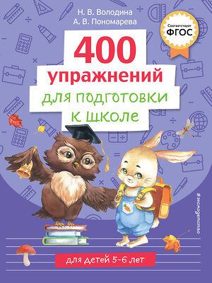 Эксмо Н. В. Володина, А. В. Пономарева "400 упражнений для подготовки к школе" 358353 978-5-04-176648-1 