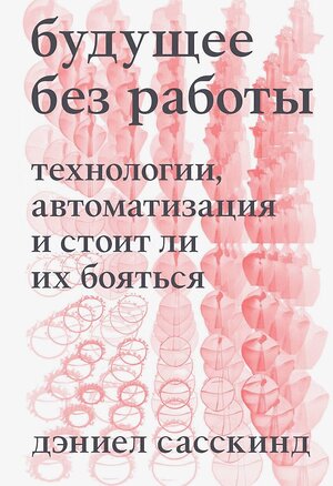 Эксмо Дэниел Сасскинд "Будущее без работы. Технологии, автоматизация и стоит ли их бояться" 358425 978-5-6044959-4-0 