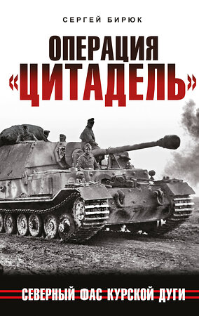 Эксмо Сергей Бирюк "Операция «Цитадель». Северный фас Курской дуги" 358532 978-5-9955-1115-1 