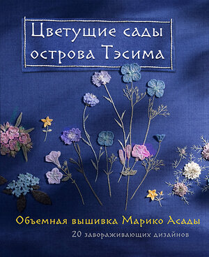 Эксмо Марико Асада "Цветущие сады острова Тэсима. Объемная вышивка Марико Асады" 358570 978-5-04-177424-0 