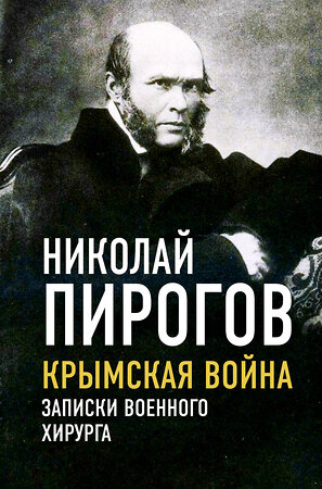 Эксмо Николай Пирогов "Крымская война. Записки военного хирурга" 358618 978-5-00180-832-9 