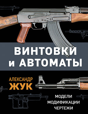 Эксмо Александр Жук "Винтовки и автоматы. Модели, модификации, чертежи" 358659 978-5-9955-1100-7 