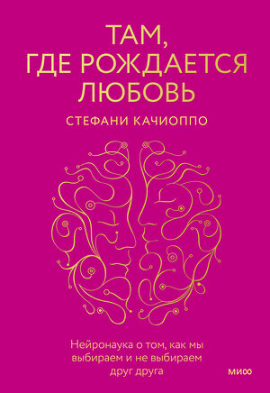 Эксмо Стефани Качиоппо "Там, где рождается любовь. Нейронаука о том, как мы выбираем и не выбираем друг друга" 358677 978-5-00195-530-6 