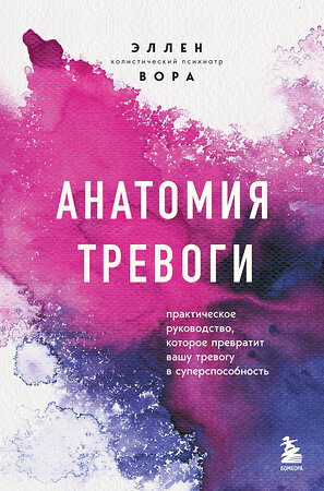 Эксмо Эллен Вора "Анатомия тревоги. Практическое руководство, которое превратит вашу тревогу в суперспособность" 358679 978-5-04-181454-0 