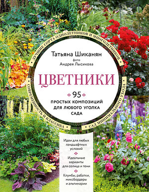 Эксмо Татьяна Шиканян "Цветники. 95 простых композиций для любого уголка сада (новое оформление)" 358683 978-5-04-177820-0 