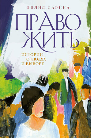 Эксмо Лилия Ларина "Право жить. Истории о людях и выборе" 358695 978-5-907485-33-4 