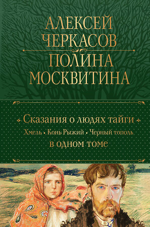 Эксмо Алексей Черкасов, Полина Москвитина "Сказания о людях тайги: Хмель. Конь Рыжий. Черный тополь" 358776 978-5-04-178078-4 