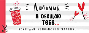 Эксмо "Любимый, я обещаю тебе... Чеки для исполнения желаний (белые)" 358863 978-5-04-178551-2 