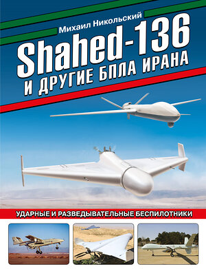 Эксмо Михаил Никольский "Shahed-136 и другие БПЛА Ирана. Ударные и разведывательные беспилотники" 358869 978-5-9955-1106-9 