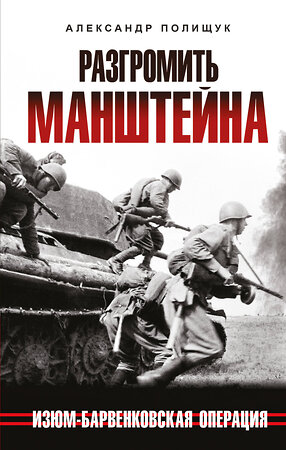 Эксмо Александр Полищук "Разгромить Манштейна. Изюм-Барвенковская операция" 358990 978-5-9955-1113-7 