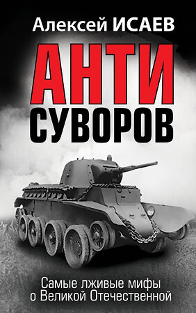 Эксмо Алексей Исаев "Анти-Суворов. Самые лживые мифы о Великой Отечественной" 358991 978-5-9955-1114-4 