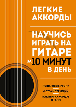 Эксмо "Легкие аккорды. Научись играть на гитаре за 10 минут в день. Самоучитель" 359043 978-5-04-178979-4 