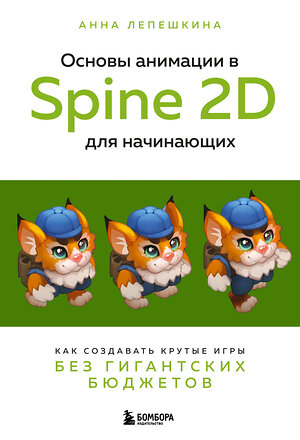 Эксмо Анна Лепешкина "Основы анимации в Spine 2D для начинающих. Как создавать крутые игры без гигантских бюджетов" 359056 978-5-04-190811-9 