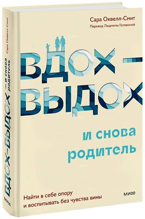 Эксмо Сара Оквелл-Смит "Вдох-выдох - и снова родитель. Найти в себе опору и воспитывать без чувства вины" 359096 978-5-00195-529-0 