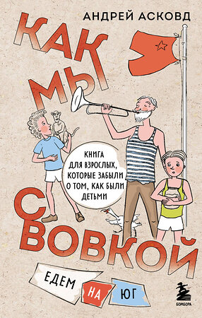 Эксмо Андрей Асковд "Как мы с Вовкой. Едем на юг. Книга для взрослых, которые забыли о том, как были детьми" 359130 978-5-04-179236-7 