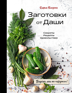 Эксмо Дарья Близнюк "Заготовки от Даши. Вкусно, как ни "крути"!" 359187 978-5-04-179723-2 