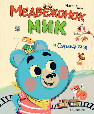 Эксмо Мари Тиби "Медвежонок Мик и супердрузья (ил. Ф.Э. Ламбера)" 359225 978-5-04-191281-9 