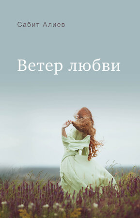 Эксмо Сабит Алиев "Ветер любви" 359267 978-5-600-03500-3 