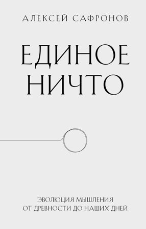 Эксмо Алексей Сафронов "Единое ничто. Эволюция мышления от древности до наших дней" 359269 978-5-04-174114-3 