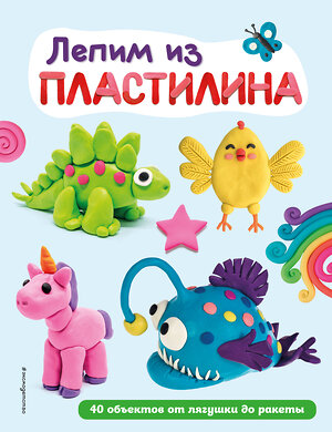 Эксмо "Лепим из пластилина: 40 объектов от лягушки до ракеты" 359272 978-5-04-179977-9 