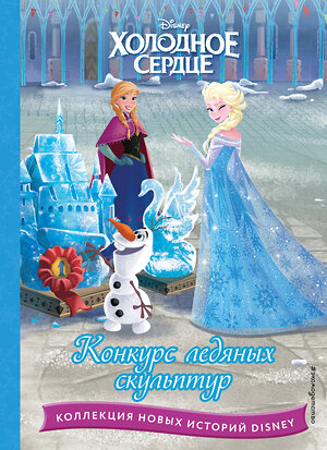 Эксмо "Холодное сердце. Конкурс ледяных скульптур" 359274 978-5-04-180004-8 