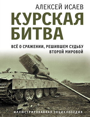 Эксмо Алексей Исаев "Курская битва. Все о сражении, решившем судьбу Второй Мировой" 359339 978-5-9955-1118-2 