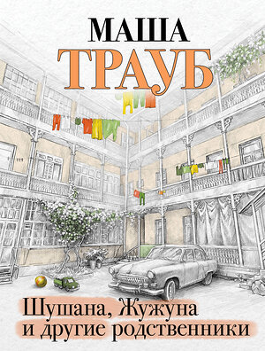 Эксмо Маша Трауб "Шушана, Жужуна и другие родственники" 359348 978-5-04-180250-9 