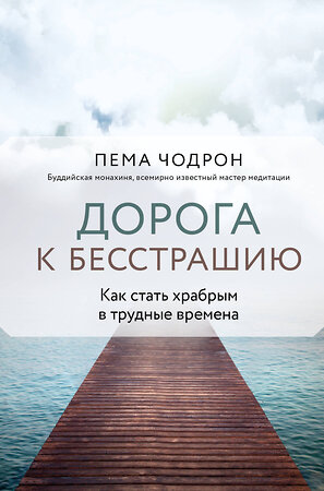 Эксмо Пема Чодрон "Дорога к бесстрашию. Как стать храбрым в трудные времена" 359431 978-5-04-180575-3 