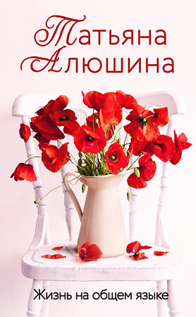 Эксмо Татьяна Алюшина "Жизнь на общем языке" 359438 978-5-04-180549-4 