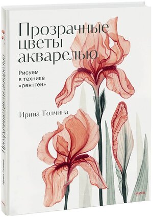 Эксмо Ирина Толчина "Прозрачные цветы акварелью. Рисуем в технике "рентген"" 359554 978-5-00195-969-4 