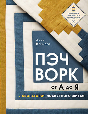 Эксмо Анна Климова "ПЭЧВОРК от А до Я. Лаборатория лоскутного шитья. Пошаговое практическое руководство" 359571 978-5-04-181116-7 