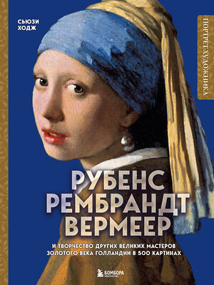 Эксмо Сьюзи Ходж "Рубенс, Рембрандт, Вермеер: и творчество других великих мастеров Золотого века Голландии в 500 картинах" 359670 978-5-04-181328-4 