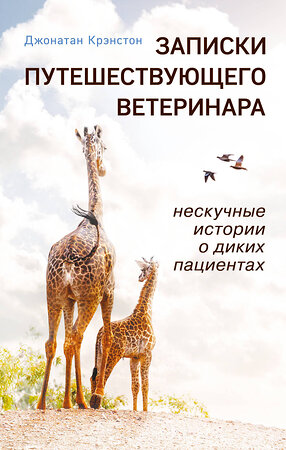 Эксмо Джонатан Крэнстон "Записки путешествующего ветеринара: нескучные истории о диких пациентах (покет)" 359688 978-5-04-181396-3 