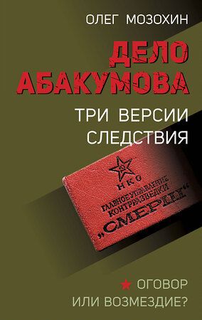 Эксмо Олег Мозохин "Дело Абакумова. Три версии следствия" 359692 978-5-04-181407-6 