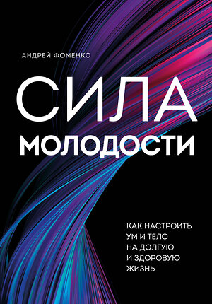 Эксмо Андрей Николаевич Фоменко "Сила молодости. Как настроить ум и тело на долгую и здоровую жизнь" 359698 978-5-04-165834-2 