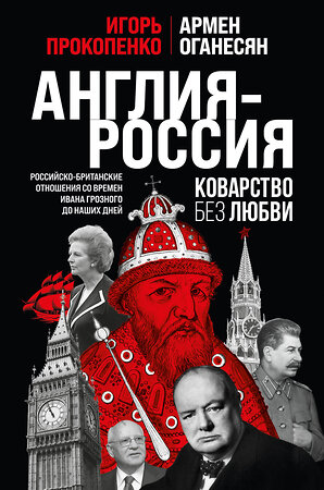 Эксмо Игорь Прокопенко, Армен Оганесян "Англия - Россия. Коварство без любви. Российско-британские отношения со времен Ивана Грозного до наших дней" 359727 978-5-04-181600-1 