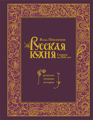 Эксмо Влад Пискунов "Русская кухня. Главное за 500 лет. Рецепты, техники, история" 359729 978-5-04-181610-0 