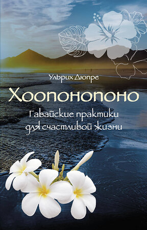Эксмо Ульрих Дюпре "Хоопонопоно. Гавайские практики для счастливой жизни (нов. оф.)" 359756 978-5-04-181666-7 
