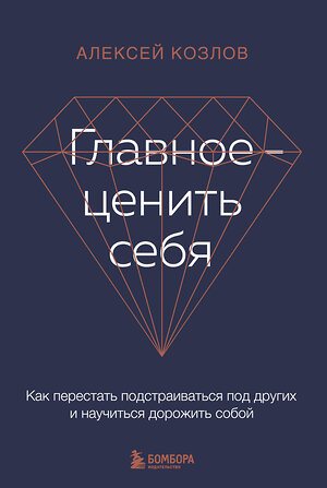 Эксмо Алексей Козлов "Главное — ценить себя. Как перестать подстраиваться под других и научиться дорожить собой" 359791 978-5-04-184279-6 